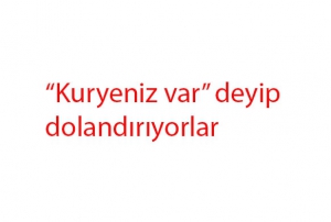 Kuryeniz var deyip dolandryorlar